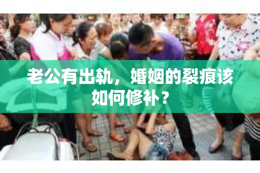 老公有出轨，婚姻的裂痕该如何修补？