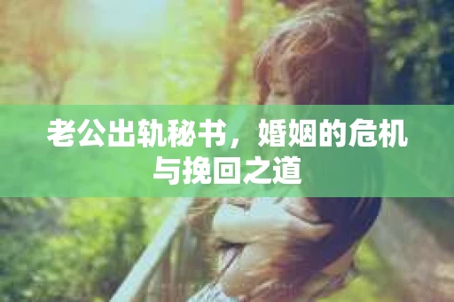 老公出轨秘书，婚姻的危机与挽回之道
