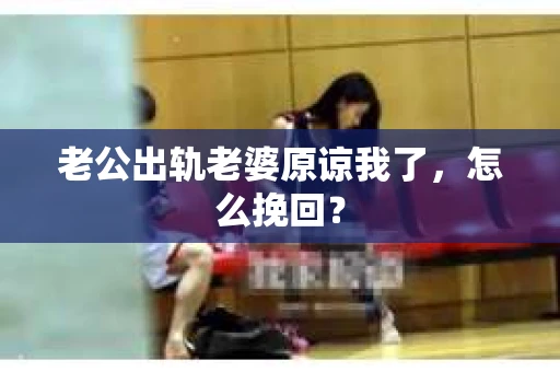 老公出轨老婆原谅我了，怎么挽回？