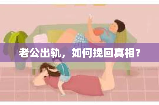 老公出轨，如何挽回真相？