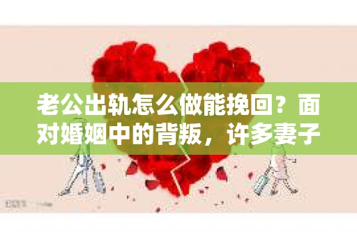 老公出轨怎么做能挽回？面对婚姻中的背叛，许多妻子都会感到痛苦和无助。但请相信，无论情况多么棘手，都有可能找到解决问题的方法。以下是我根据多年律师经验，结合实际案例，为大家整理的一些挽回婚姻的建议。