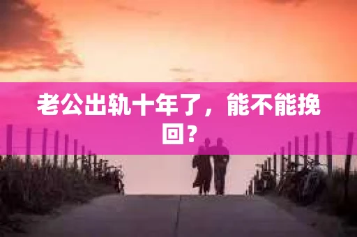 老公出轨十年了，能不能挽回？