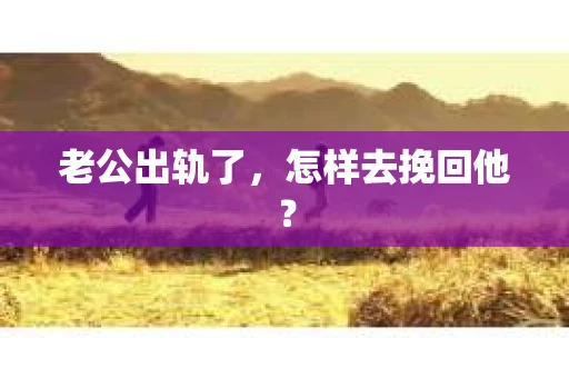 老公出轨了，怎样去挽回他？