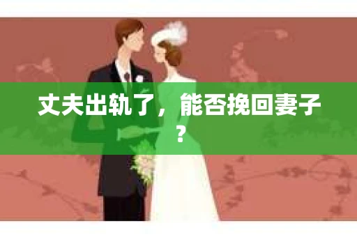 丈夫出轨了，能否挽回妻子？