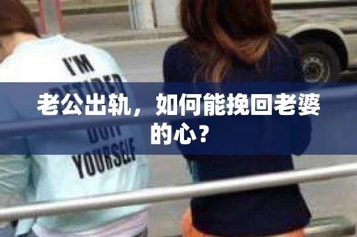 老公出轨，如何能挽回老婆的心？