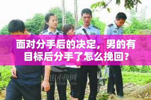 面对分手后的决定,男的有目标后分手了怎么挽回? 面对分手后的决定,男的有目标后分手了怎么挽回?