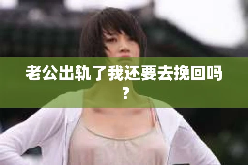 老公出轨了我还要去挽回吗？