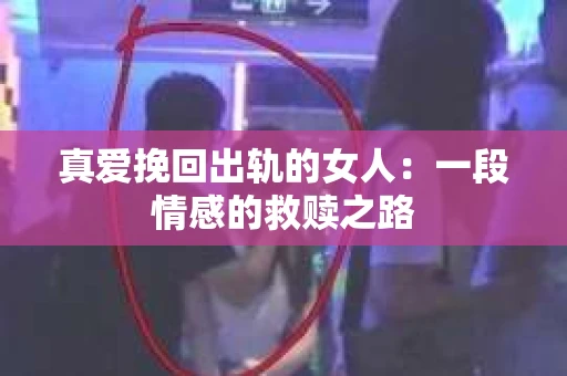 真爱挽回出轨的女人：一段情感的救赎之路