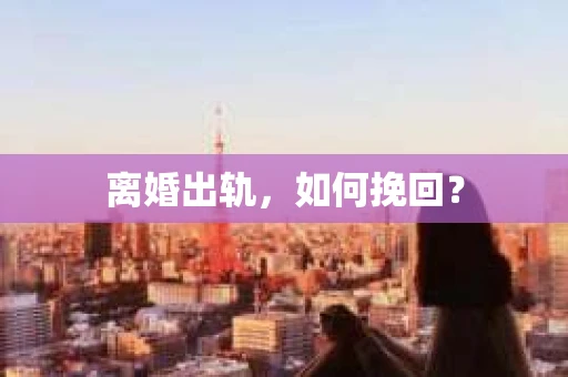 离婚出轨，如何挽回？