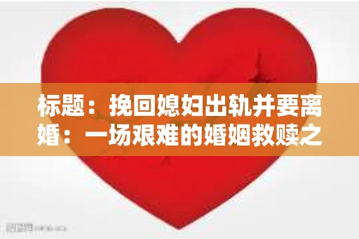标题：挽回媳妇出轨并要离婚：一场艰难的婚姻救赎之路