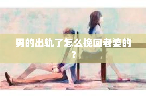 男的出轨了怎么挽回老婆的？