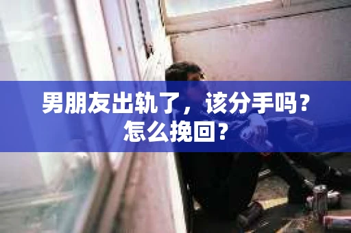 男朋友出轨了，该分手吗？怎么挽回？