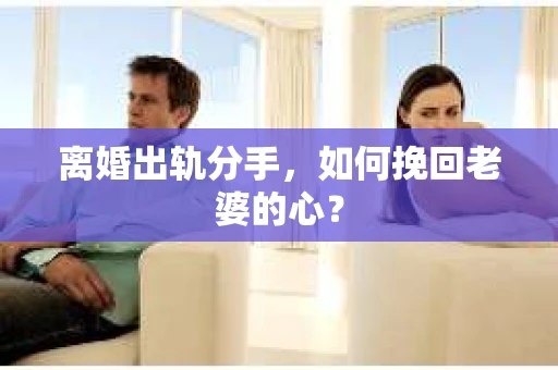 离婚出轨分手，如何挽回老婆的心？