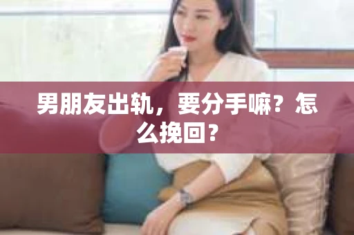 男朋友出轨，要分手嘛？怎么挽回？