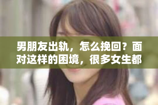 男朋友出轨，怎么挽回？面对这样的困境，很多女生都会感到无助和痛苦。但请相信，无论情况多么糟糕，都有可能找到解决问题的方法。今天，就让我来和大家聊聊，当男朋友出轨时，我们应该如何挽回这段感情。