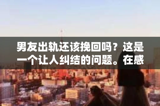 男友出轨还该挽回吗？这是一个让人纠结的问题。在感情的世界里，每个人都会遇到各种各样的困扰，而出轨无疑是其中最让人痛苦的一种。那么，当男友出轨时，我们究竟该不该挽回这段感情呢？以下是我的一些看法。