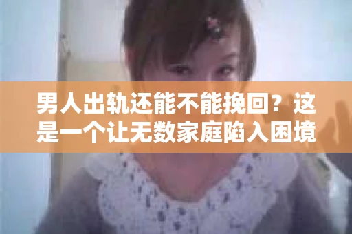男人出轨还能不能挽回?这是一个让无数家庭陷入困境的问题。在这个问题上,我作为一名专业律师,将从法律、心理和社会等多个角度,为大家分析男人出轨后是否还有挽回的可能。 男人出轨还能不能挽回?这是一个让无数家庭陷入困境的问题。在这个问题上,我作为一名专业律师,将从法律、心理和社会等多个角度,为大家分析男人出轨后是否还有挽回的可能。