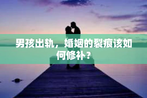 男孩出轨，婚姻的裂痕该如何修补？