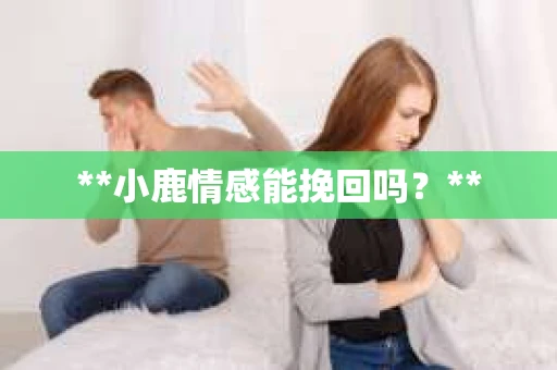 **小鹿情感能挽回吗？**