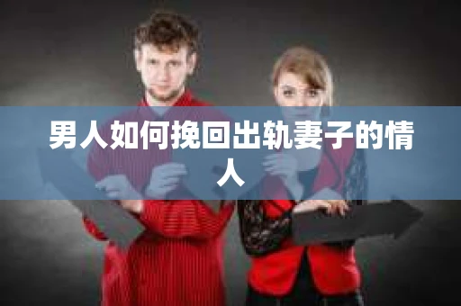 男人如何挽回出轨妻子的情人