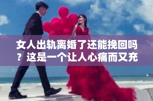 女人出轨离婚了还能挽回吗？这是一个让人心痛而又充满疑惑的问题。在这个充满变数的世界里，婚姻的稳固性似乎变得越来越脆弱。那么，当女人出轨导致离婚后，还有没有可能挽回这段婚姻呢？让我们一起来探讨这个问题。