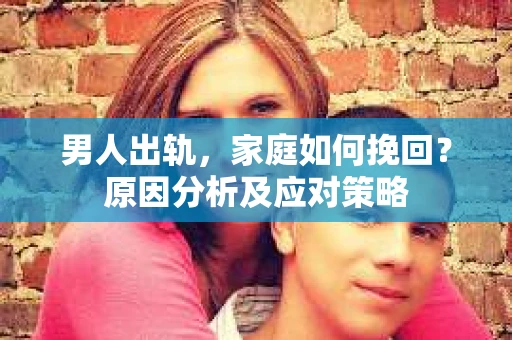 男人出轨，家庭如何挽回？原因分析及应对策略