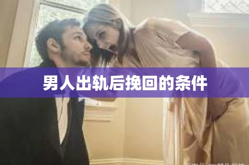 男人出轨后挽回的条件