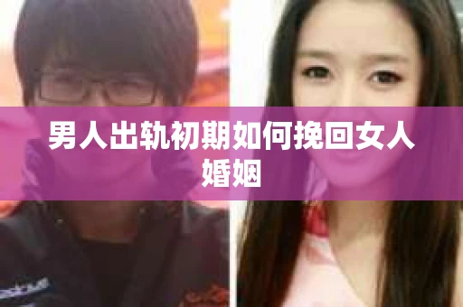 男人出轨初期如何挽回女人婚姻