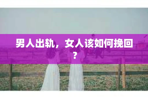 男人出轨，女人该如何挽回？