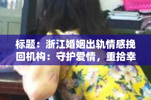 标题：浙江婚姻出轨情感挽回机构：守护爱情，重拾幸福
