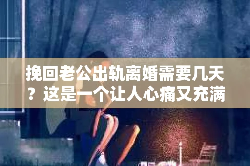 挽回老公出轨离婚需要几天？这是一个让人心痛又充满疑惑的问题。每个人的情况都是独一无二的，所以答案并不简单。在这篇文章中，我将结合实际情况，为大家分析这个问题，希望能给你一些启示。