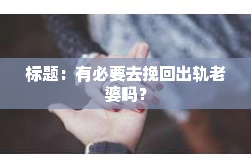 标题：有必要去挽回出轨老婆吗？