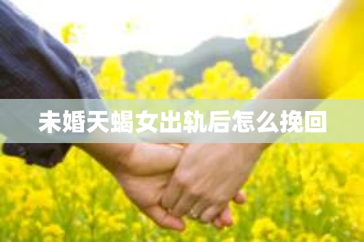 未婚天蝎女出轨后怎么挽回