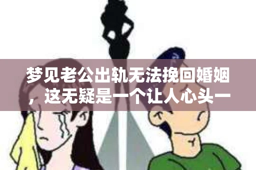 梦见老公出轨无法挽回婚姻，这无疑是一个让人心头一紧的梦境。在现实生活中，婚姻问题一直是人们关注的焦点，而梦境中的出轨，更是让人心生疑虑。那么，这样的梦境究竟预示着什么？我们又该如何面对呢？今天，就让我们一起来探讨一下这个话题。