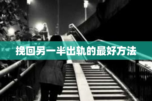 挽回另一半出轨的最好方法