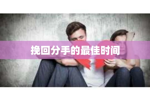 挽回分手的最佳时间