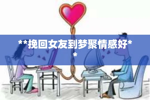 **挽回女友到梦聚情感好**