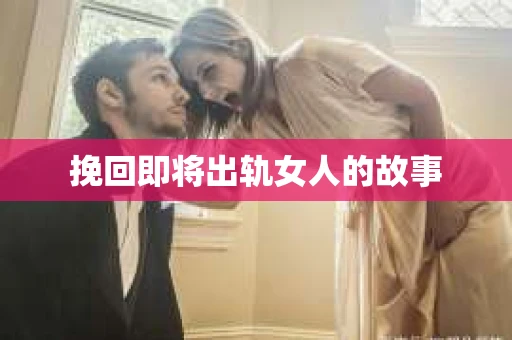 挽回即将出轨女人的故事