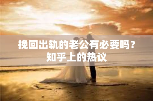 挽回出轨的老公有必要吗？知乎上的热议