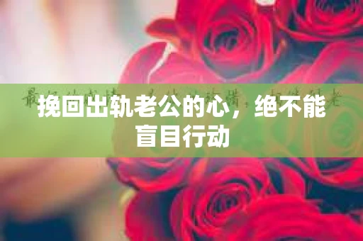 挽回出轨老公的心，绝不能盲目行动