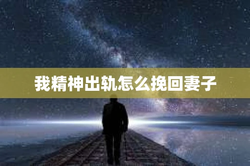 我精神出轨怎么挽回妻子