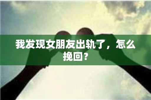 我发现女朋友出轨了，怎么挽回？