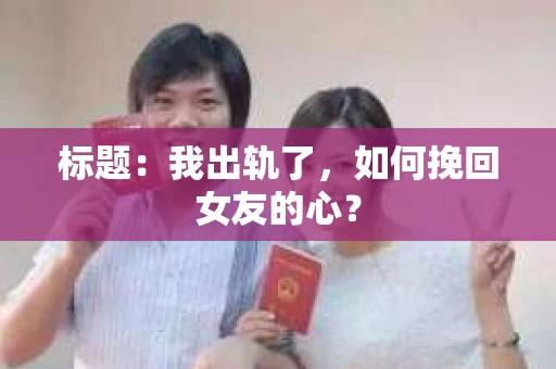 标题：我出轨了，如何挽回女友的心？