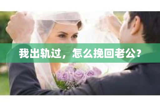 我出轨过，怎么挽回老公？
