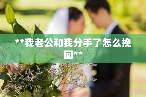 **我老公和我分手了怎么挽回**