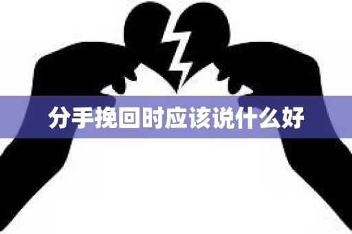 分手挽回时应该说什么好