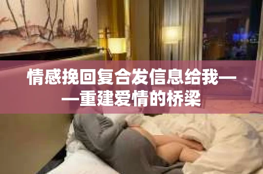 情感挽回复合发信息给我——重建爱情的桥梁
