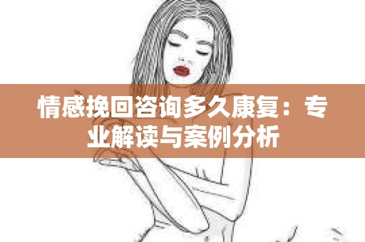 情感挽回咨询多久康复：专业解读与案例分析