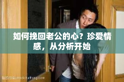 如何挽回老公的心?珍爱情感,从分析开始 如何挽回老公的心?珍爱情感,从分析开始