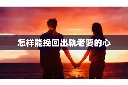 怎样能挽回出轨老婆的心
